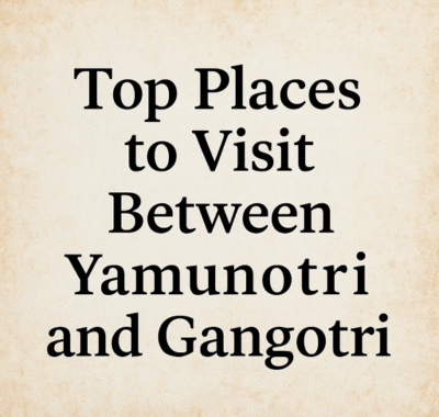Top Places to Visit Between Yamunotri and Gangotri